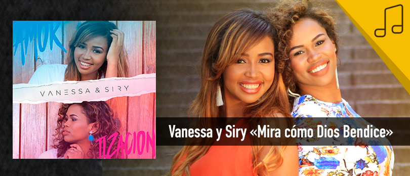 Vanessa y Siry estrenan tema y video musical «Mira cómo Dios Bendice»